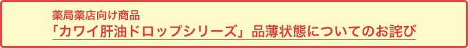 薬局薬店向け商品「カワイ肝油ドロップシリーズ」品薄状態についてのお詫び