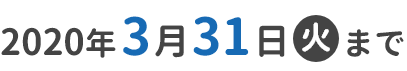 2020年3月31日(火)　23:59まで