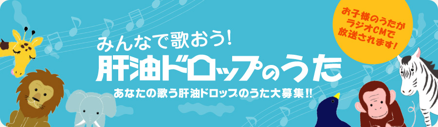 みんなで歌おう「肝油ドロップのうた」あなたの歌う肝油ドロップのうた大募集！!お子様のうたがラジオCMで放送されます！